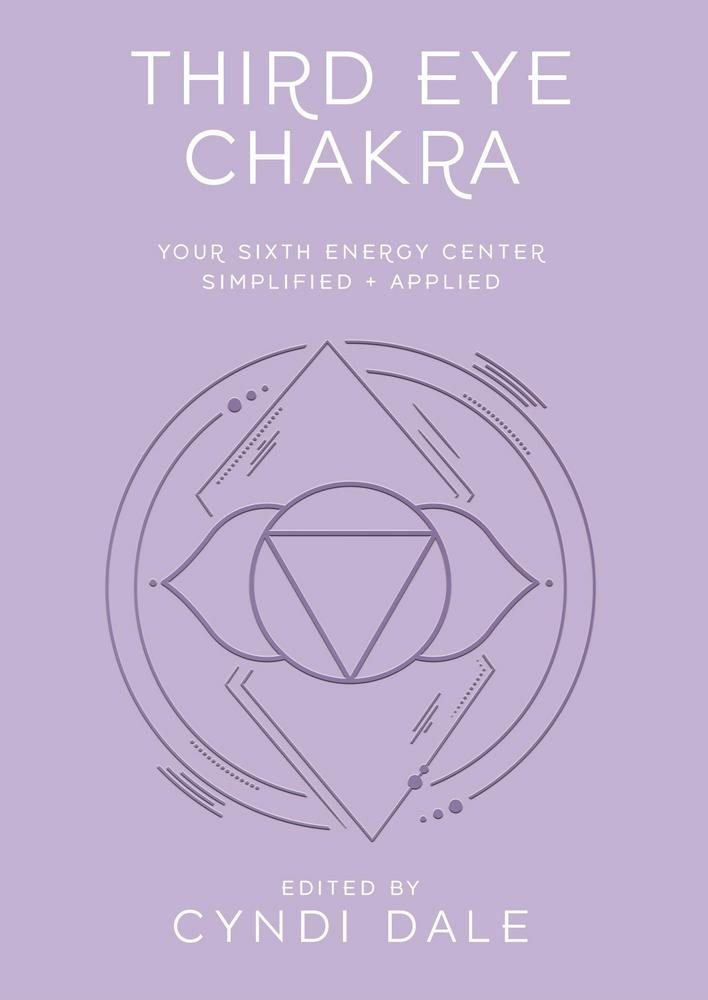 Third Eye Chakra: Your Sixth Energy Center Simplified and Applied