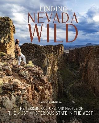 Finding Nevada Wild: The Terrain, Culture, and People of the Most Mysterious State in the West