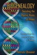 Biogenealogy: Decoding The Psychic Roots Of Illness : Freedom from the Ancestral Origins of Disease
